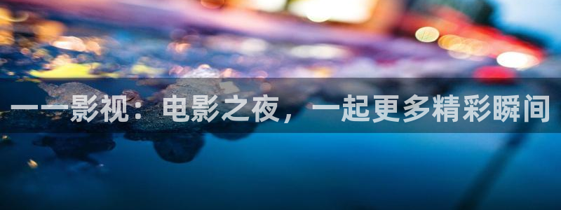一一影視：電影之夜，一起更多精彩瞬間