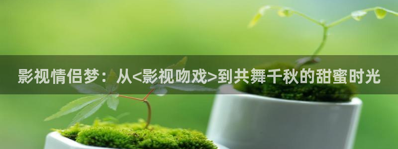 影視情侶夢：從<影視吻戲>到共舞千秋的甜蜜時光