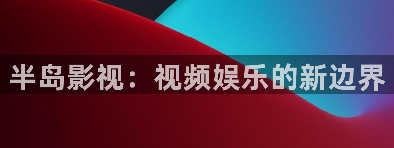 半島影視：視頻娛樂(lè)的新邊界