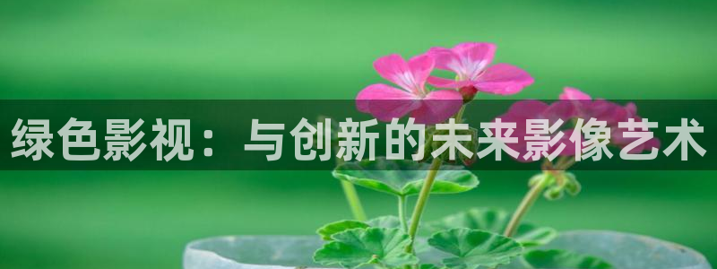 綠色影視：與創新的未來影像藝術